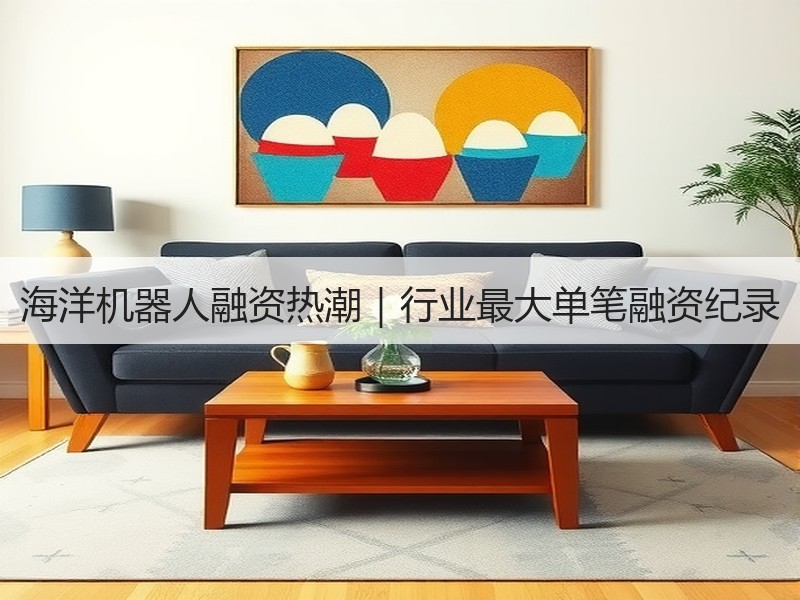 海洋机器人融资热潮｜行业最大单笔融资纪录